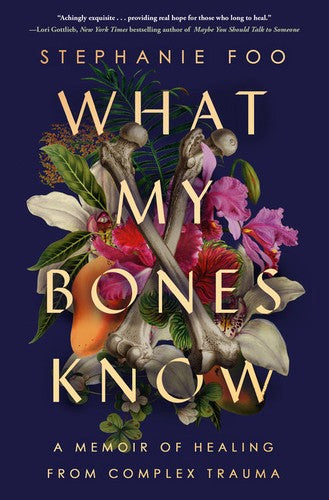 Cover of What My Bones Know: A Memoir of Healing from Complex Trauma by Stephanie Foo